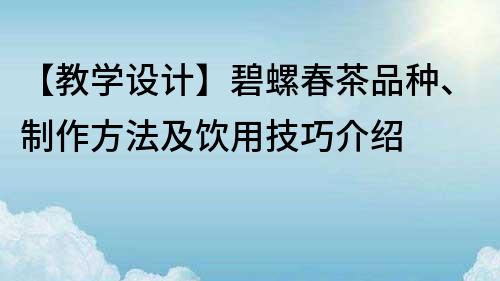 【教學設計】碧螺春茶品種、制作方法及飲用技巧介紹