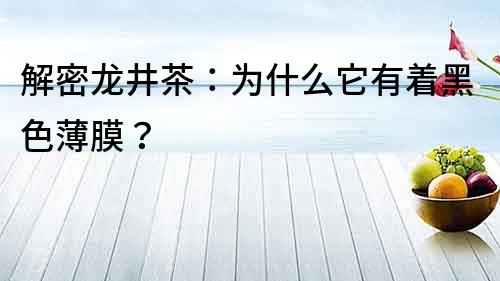解密龍井茶：為什么它有著黑色薄膜？