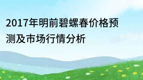 2017年明前碧螺春價格預測及市場行情分析