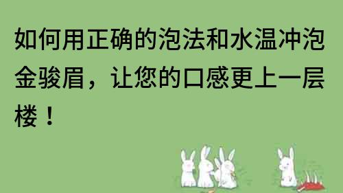 如何用正確的泡法和水溫沖泡金駿眉，讓您的口感更上一層樓！