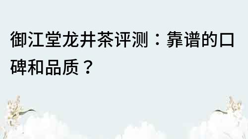 御江堂龍井茶評測：靠譜的口碑和品質？