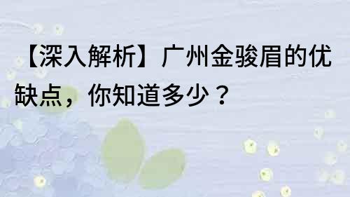 【深入解析】廣州金駿眉的優(yōu)缺點(diǎn)，你知道多少？