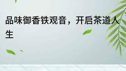 品味御香鐵觀音，開啟茶道人生