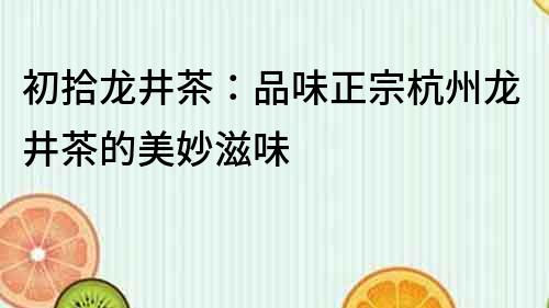 初拾龍井茶：品味正宗杭州龍井茶的美妙滋味