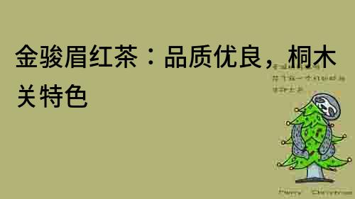 金駿眉紅茶：品質(zhì)優(yōu)良，桐木關(guān)特色