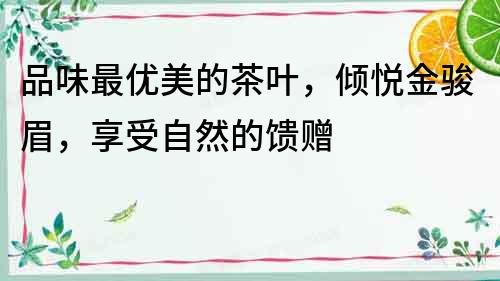 品味最優美的茶葉，傾悅金駿眉，享受自然的饋贈