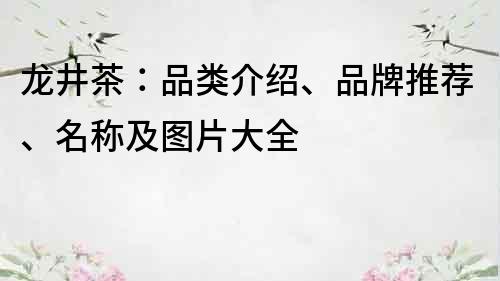 龍井茶：品類介紹、品牌推薦、名稱及圖片大全