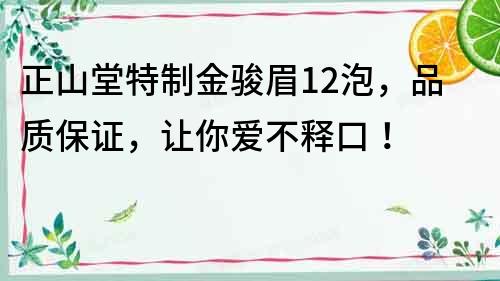 正山堂特制金駿眉12泡，品質保證，讓你愛不釋口！