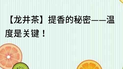 【龍井茶】提香的秘密——溫度是關(guān)鍵！