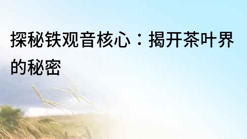 探秘鐵觀音核心：揭開茶葉界的秘密