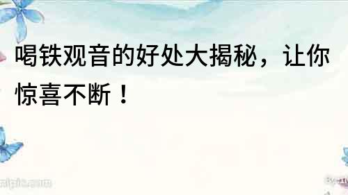 喝鐵觀音的好處大揭秘，讓你驚喜不斷！