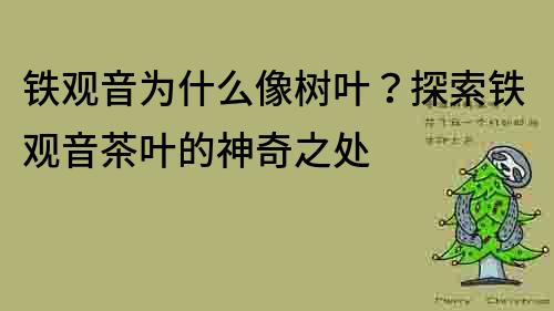 鐵觀音為什么像樹葉？探索鐵觀音茶葉的神奇之處