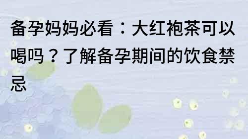 備孕媽媽必看：大紅袍茶可以喝嗎？了解備孕期間的飲食禁忌