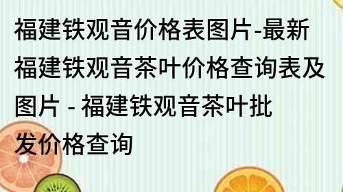 福建鐵觀音價(jià)格表圖片-最新福建鐵觀音茶葉價(jià)格查詢表及圖片 - 福建鐵觀音茶葉批發(fā)價(jià)格查詢