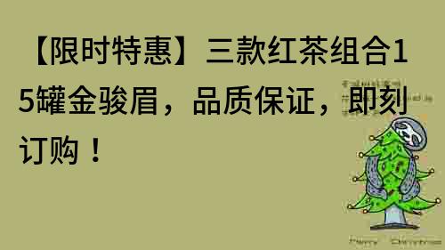 【限時(shí)特惠】三款紅茶組合15罐金駿眉，品質(zhì)保證，即刻訂購(gòu)！