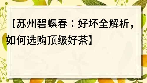 【蘇州碧螺春：好壞全解析，如何選購(gòu)頂級(jí)好茶】