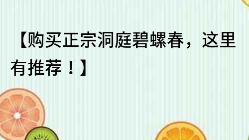 【購買正宗洞庭碧螺春，這里有推薦！】