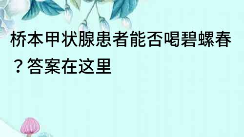 橋本甲狀腺患者能否喝碧螺春？答案在這里