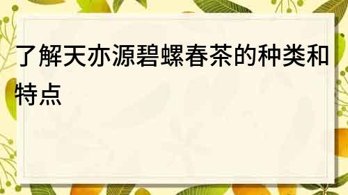 了解天亦源碧螺春茶的種類和特點
