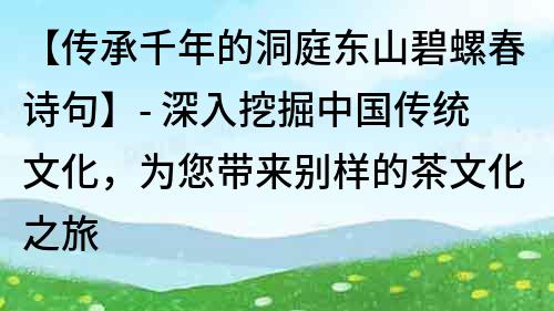 【傳承千年的洞庭東山碧螺春詩句】- 深入挖掘中國傳統(tǒng)文化，為您帶來別樣的茶文化之旅