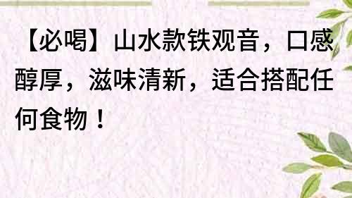 【必喝】山水款鐵觀音，口感醇厚，滋味清新，適合搭配任何食物！