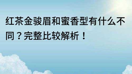 紅茶金駿眉和蜜香型有什么不同？完整比較解析！