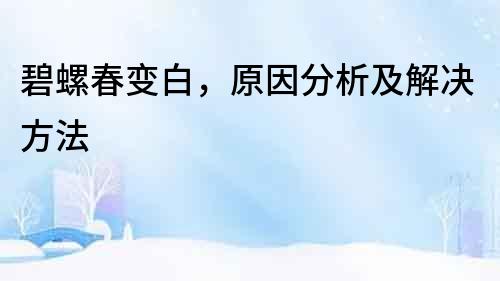 碧螺春變白，原因分析及解決方法
