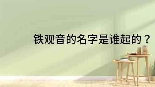 鐵觀音的名字是誰起的？