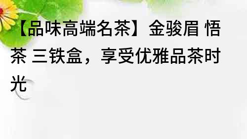 【品味高端名茶】金駿眉 悟茶 三鐵盒，享受優雅品茶時光