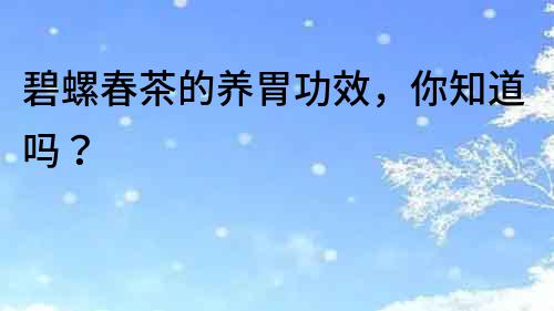 碧螺春茶的養(yǎng)胃功效，你知道嗎？