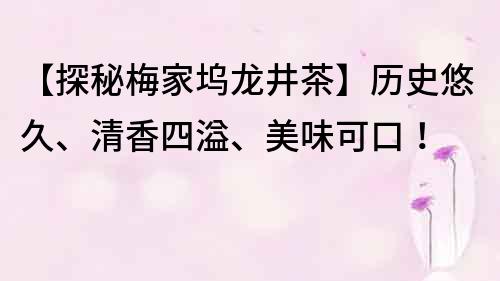 【探秘梅家塢龍井茶】歷史悠久、清香四溢、美味可口！