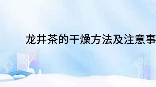 龍井茶的干燥方法及注意事項
