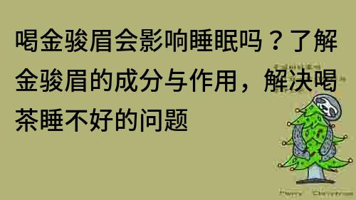 喝金駿眉會影響睡眠嗎？了解金駿眉的成分與作用，解決喝茶睡不好的問題