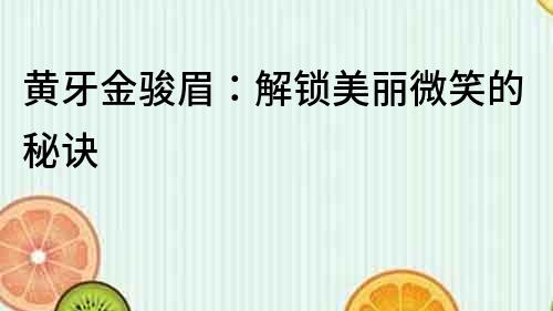 黃牙金駿眉：解鎖美麗微笑的秘訣