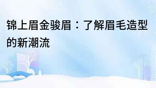 錦上眉金駿眉：了解眉毛造型的新潮流
