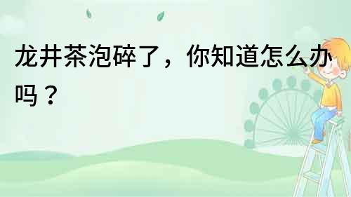 龍井茶泡碎了，你知道怎么辦嗎？