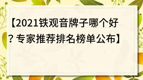 【2022鐵觀音牌子哪個好？專家推薦排名榜單公布】
