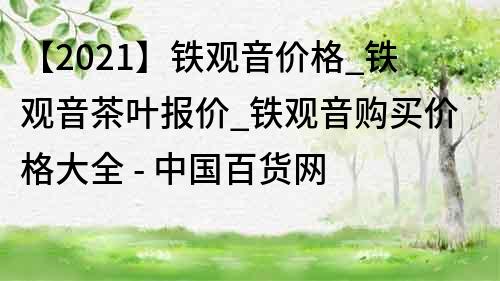 【2021】鐵觀音價格_鐵觀音茶葉報價_鐵觀音購買價格大全 - 中國百貨網