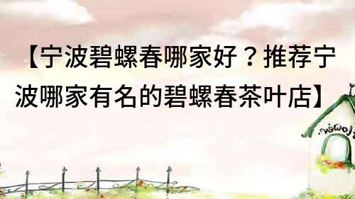 【寧波碧螺春哪家好？推薦寧波哪家有名的碧螺春茶葉店】
