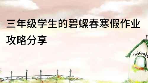 三年級學生的碧螺春寒假作業攻略分享