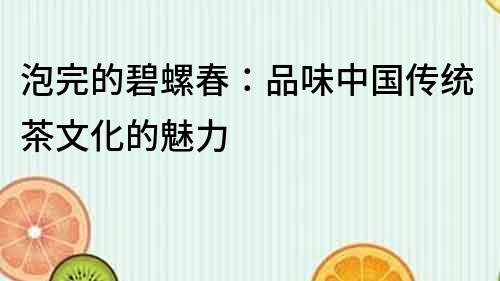 泡完的碧螺春：品味中國(guó)傳統(tǒng)茶文化的魅力