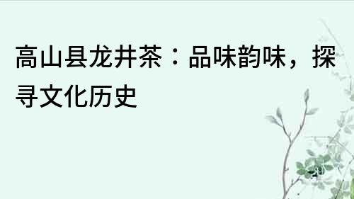 高山縣龍井茶：品味韻味，探尋文化歷史