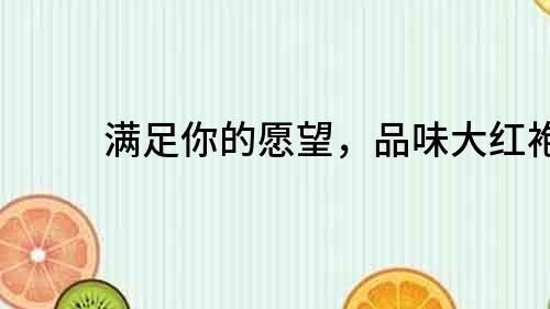 滿足你的愿望，品味大紅袍