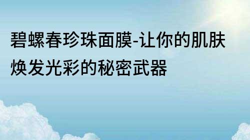 碧螺春珍珠面膜-讓你的肌膚煥發光彩的秘密武器