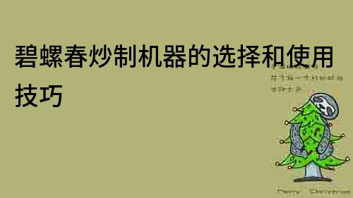 碧螺春炒制機器的選擇和使用技巧
