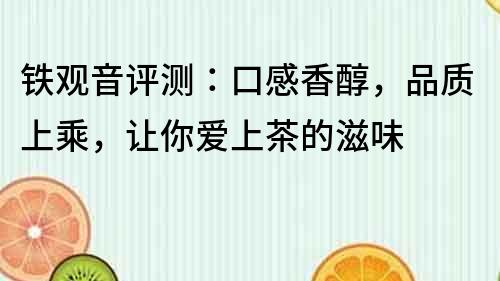 鐵觀音評測：口感香醇，品質上乘，讓你愛上茶的滋味