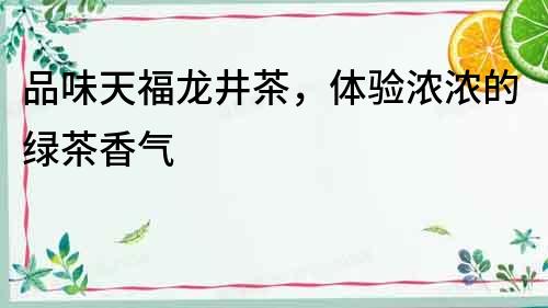 品味天福龍井茶，體驗濃濃的綠茶香氣