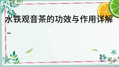 水鐵觀音茶的功效與作用詳解 –