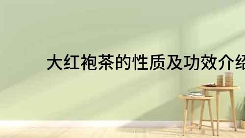 大紅袍茶的性質(zhì)及功效介紹
