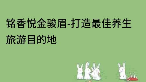 銘香悅金駿眉-打造最佳養生旅游目的地